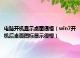 电脑开机显示桌面很慢（win7开机后桌面图标显示很慢）
