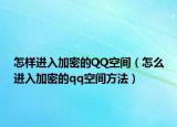 怎样进入加密的QQ空间（怎么进入加密的qq空间方法）