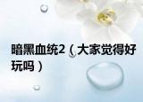 暗黑血统2（大家觉得好玩吗）