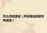 怎么开动漫店（开动漫店应该怎样进货）