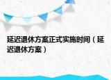 延迟退休方案正式实施时间（延迟退休方案）