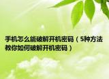 手机怎么能破解开机密码（5种方法教你如何破解开机密码）