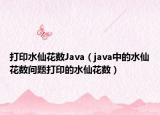 打印水仙花数Java（java中的水仙花数问题打印的水仙花数）
