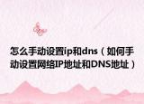 怎么手动设置ip和dns（如何手动设置网络IP地址和DNS地址）