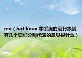 red（hat linux 中系统的运行级别有几个它们分别代表的意思是什么）