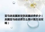 亚马逊美国发货到美国运费多少（美国亚马逊运费怎么算计算方法攻略）