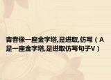 青春像一座金字塔,是进取,仿写（A是一座金字塔,是进取仿写句子V）