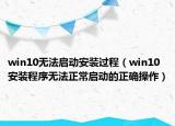 win10无法启动安装过程（win10安装程序无法正常启动的正确操作）