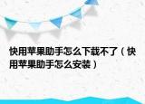 快用苹果助手怎么下载不了（快用苹果助手怎么安装）