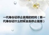 一代身份证停止使用的时间（第一代身份证什么时候全面停止使用）
