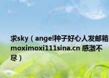 求sky（angel种子好心人发邮箱moximoxi111sina.cn 感激不尽）