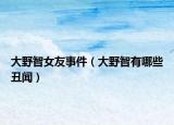 大野智女友事件（大野智有哪些丑闻）