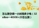 怎么算空调一小时用多少电（32x8oo一4OO0÷25怎么算）