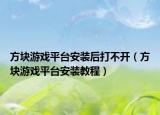 方块游戏平台安装后打不开（方块游戏平台安装教程）