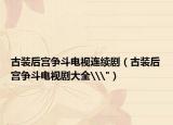 古装后宫争斗电视连续剧（古装后宫争斗电视剧大全\