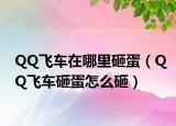 QQ飞车在哪里砸蛋（QQ飞车砸蛋怎么砸）