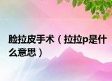 脸拉皮手术（拉拉p是什么意思）