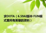求DOTA（6.59AI版中 FUN模式里所有英雄的资料）