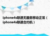 iphone4s联通无服务移动正常（iphone4s联通合约机）