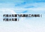 代售火车票飞机票的工作难吗（代售火车票）