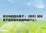 遮天中的摇光圣子（《遮天》摇光圣子是好是坏其结局是什么）