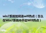 win7系统如何连wifi热点（怎么在Win7系统中开启Wifi热点）