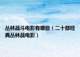 丛林战斗电影有哪些（二十部经典丛林战电影）