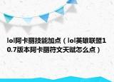 lol阿卡丽技能加点（lol英雄联盟10.7版本阿卡丽符文天赋怎么点）