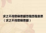 求之不得寤寐思服悠哉悠哉意思（求之不得寤寐思服）