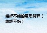 络绎不绝的意思解释（络绎不绝）