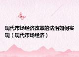 现代市场经济改革的法治如何实现（现代市场经济）