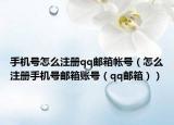 手机号怎么注册qq邮箱帐号（怎么注册手机号邮箱账号（qq邮箱））