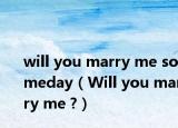 will you marry me someday（Will you marry me ?）