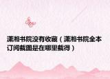 潇湘书院没有收藏（潇湘书院全本订阅截图是在哪里截得）