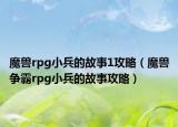 魔兽rpg小兵的故事1攻略（魔兽争霸rpg小兵的故事攻略）