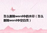 怎么删除word中的水印（怎么删除word中空白页）