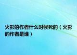 火影的作者什么时候死的（火影的作者是谁）