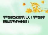 学驾照理论要学几天（学驾照考理论需考多长时间）