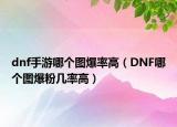 dnf手游哪个图爆率高（DNF哪个图爆粉几率高）