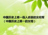 中国历史上唯一载入史册的女将军（中国历史上唯一的女相）
