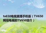 tv650电视直播手机版（TV650网络电视的TV650简介）