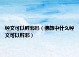 经文可以辟邪吗（佛教中什么经文可以辟邪）