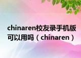 chinaren校友录手机版可以用吗（chinaren）