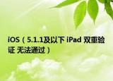 iOS（5.1.1及以下 iPad 双重验证 无法通过）