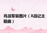 肖战军装图片（X战记主题曲）