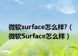 微软surface怎么样?（微软Surface怎么样）