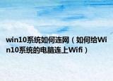 win10系统如何连网（如何给Win10系统的电脑连上Wifi）