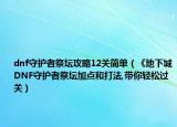 dnf守护者祭坛攻略12关简单（《地下城DNF守护者祭坛加点和打法,带你轻松过关）