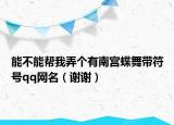 能不能帮我弄个有南宫蝶舞带符号qq网名（谢谢）