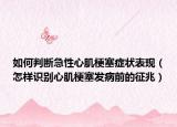 如何判断急性心肌梗塞症状表现（怎样识别心肌梗塞发病前的征兆）